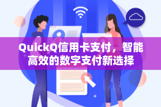 QuickQ信用卡支付,智能高效的数字支付新选择-第1张图片-QuickQ加速器下载 - 解锁全球流媒体 | 畅享4K/8K视频 QuickQ信用卡支付,智能高效的数字支付新选择-第1张图片-QuickQ加速器下载 - 解锁全球流媒体 | 畅享4K/8K视频