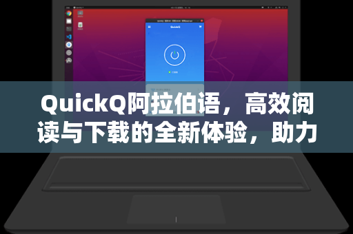 QuickQ阿拉伯语,高效阅读与下载的全新体验,助力语言学习与跨文化交流-第1张图片-QuickQ加速器下载 - 解锁全球流媒体 | 畅享4K/8K视频 QuickQ阿拉伯语,高效阅读与下载的全新体验,助力语言学习与跨文化交流-第1张图片-QuickQ加速器下载 - 解锁全球流媒体 | 畅享4K/8K视频