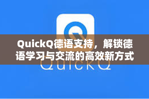 QuickQ德语支持，解锁德语学习与交流的高效新方式