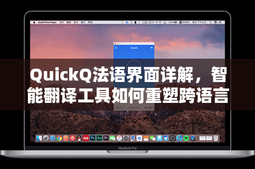 QuickQ法语界面详解，智能翻译工具如何重塑跨语言沟通体验？