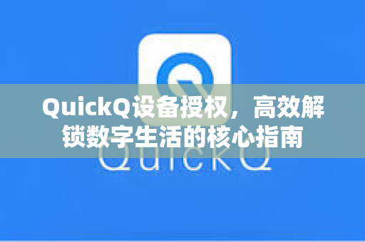QuickQ设备授权，高效解锁数字生活的核心指南
