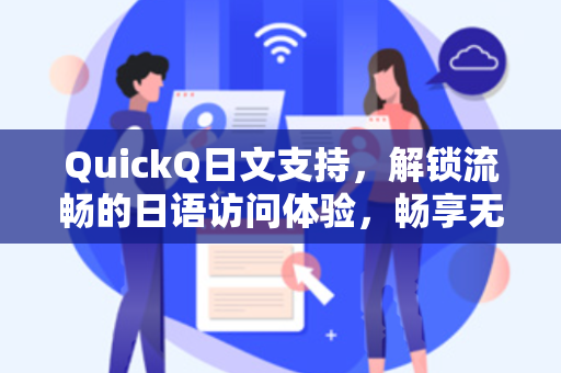 QuickQ日文支持，解锁流畅的日语访问体验，畅享无界网络世界