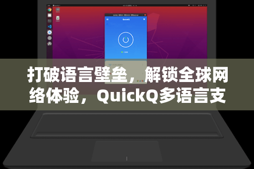 打破语言壁垒，解锁全球网络体验，QuickQ多语言支持深度解析