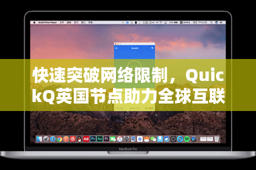 快速突破网络限制，QuickQ英国节点助力全球互联