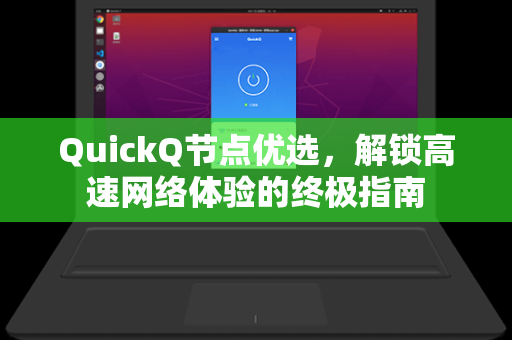 QuickQ节点优选，解锁高速网络体验的终极指南