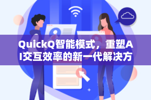 QuickQ智能模式,重塑AI交互效率的新一代解决方案-第1张图片-QuickQ加速器下载 - 解锁全球流媒体 | 畅享4K/8K视频 QuickQ智能模式,重塑AI交互效率的新一代解决方案-第1张图片-QuickQ加速器下载 - 解锁全球流媒体 | 畅享4K/8K视频