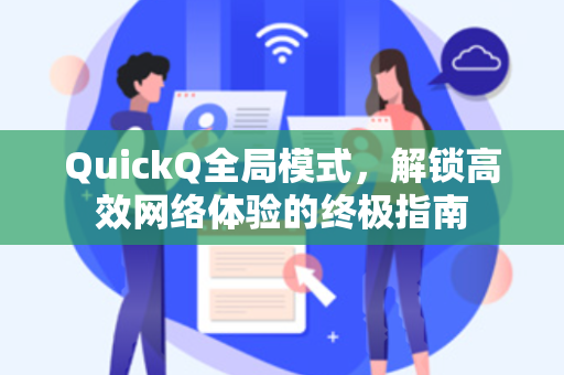 QuickQ全局模式，解锁高效网络体验的终极指南