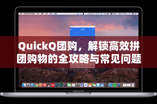 QuickQ团购，解锁高效拼团购物的全攻略与常见问题解答