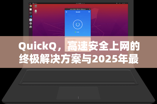 QuickQ，高速安全上网的终极解决方案与2025年最新优惠码指南