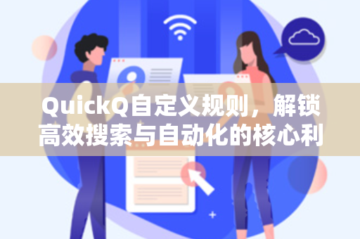 QuickQ自定义规则，解锁高效搜索与自动化的核心利器