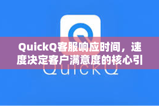 QuickQ客服响应时间，速度决定客户满意度的核心引擎