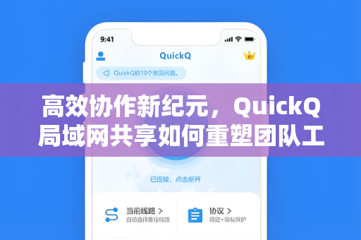 高效协作新纪元，QuickQ局域网共享如何重塑团队工作流
