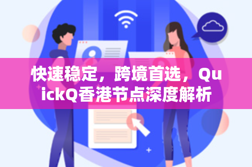 快速稳定，跨境首选，QuickQ香港节点深度解析