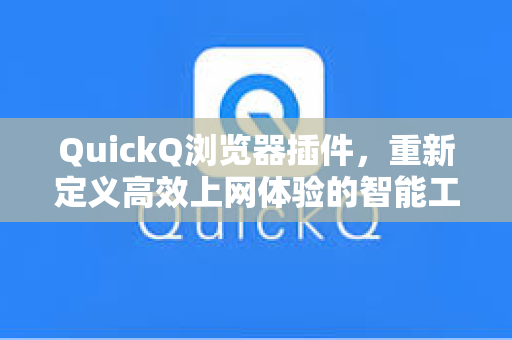 QuickQ浏览器插件，重新定义高效上网体验的智能工具