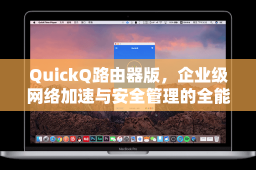 QuickQ路由器版，企业级网络加速与安全管理的全能解决方案