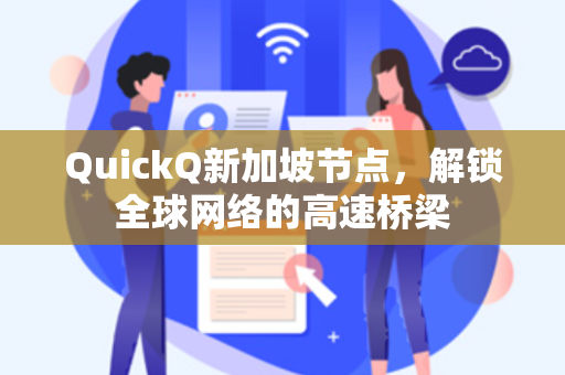 QuickQ新加坡节点，解锁全球网络的高速桥梁
