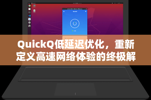 QuickQ低延迟优化，重新定义高速网络体验的终极解决方案