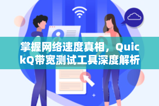 掌握网络速度真相，QuickQ带宽测试工具深度解析
