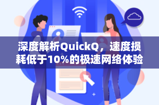 深度解析QuickQ，速度损耗低于10%的极速网络体验