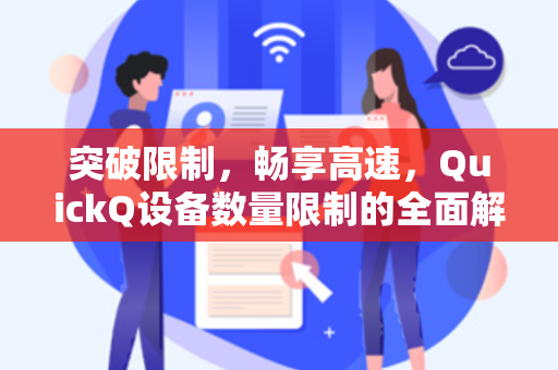 突破限制，畅享高速，QuickQ设备数量限制的全面解读与应对策略