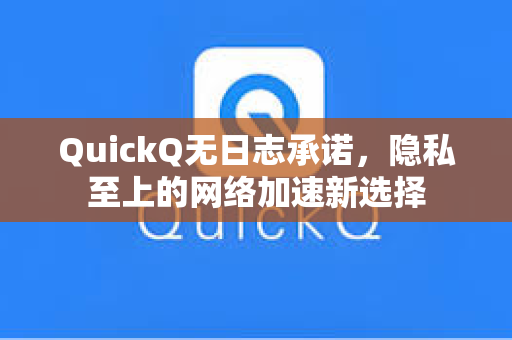 QuickQ无日志承诺，隐私至上的网络加速新选择