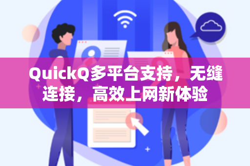 QuickQ多平台支持，无缝连接，高效上网新体验