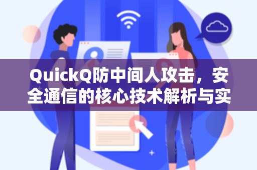 QuickQ防中间人攻击，安全通信的核心技术解析与实战指南