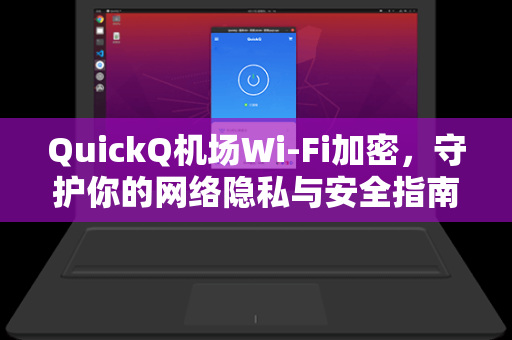 QuickQ机场Wi-Fi加密，守护你的网络隐私与安全指南