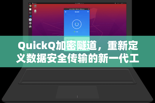 QuickQ加密隧道，重新定义数据安全传输的新一代工具