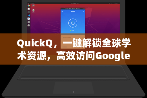 QuickQ，一键解锁全球学术资源，高效访问Google Scholar的终极指南