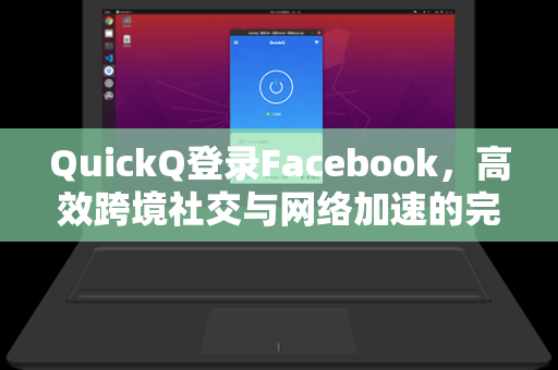 QuickQ登录Facebook，高效跨境社交与网络加速的完美结合