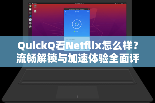 QuickQ看Netflix怎么样？流畅解锁与加速体验全面评测