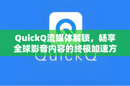 QuickQ流媒体解锁，畅享全球影音内容的终极加速方案