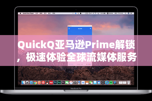 QuickQ亚马逊Prime解锁，极速体验全球流媒体服务的智能捷径
