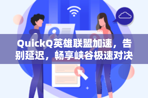 QuickQ英雄联盟加速，告别延迟，畅享峡谷极速对决