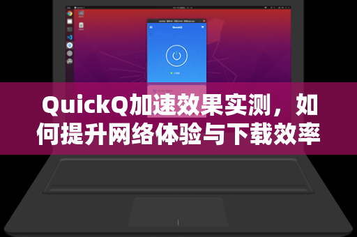 QuickQ加速效果实测,如何提升网络体验与下载效率?-第1张图片-QuickQ加速器下载 - 解锁全球流媒体 | 畅享4K/8K视频 QuickQ加速效果实测,如何提升网络体验与下载效率?-第1张图片-QuickQ加速器下载 - 解锁全球流媒体 | 畅享4K/8K视频