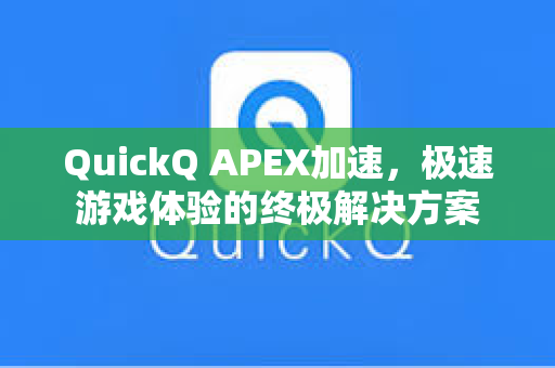QuickQ APEX加速，极速游戏体验的终极解决方案