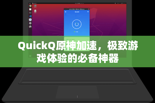 QuickQ原神加速，极致游戏体验的必备神器