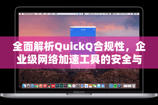 全面解析QuickQ合规性，企业级网络加速工具的安全与法律边界