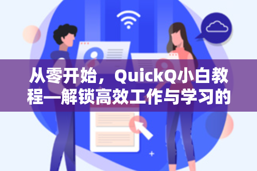 从零开始，QuickQ小白教程—解锁高效工作与学习的秘密武器