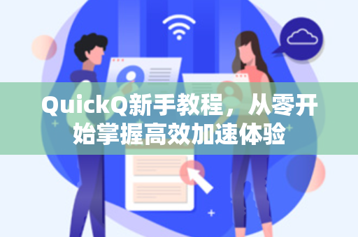 QuickQ新手教程，从零开始掌握高效加速体验