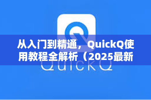 从入门到精通，QuickQ使用教程全解析（2025最新版）