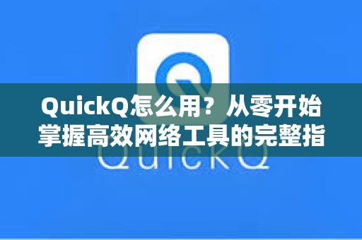 QuickQ怎么用？从零开始掌握高效网络工具的完整指南