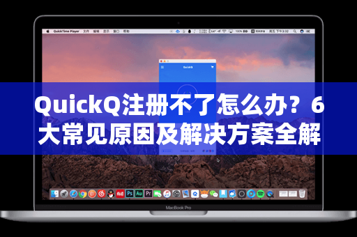 QuickQ注册不了怎么办？6大常见原因及解决方案全解析