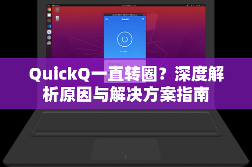 QuickQ一直转圈？深度解析原因与解决方案指南