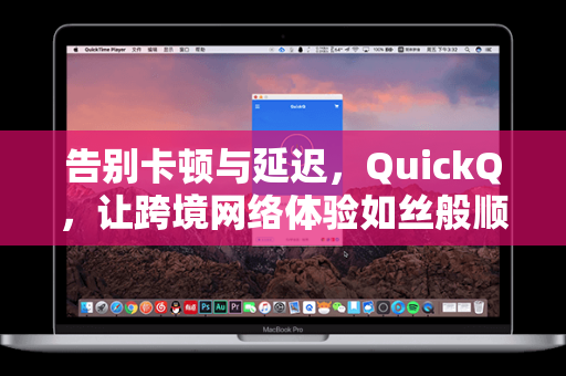 告别卡顿与延迟，QuickQ，让跨境网络体验如丝般顺滑