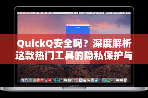 QuickQ安全吗？深度解析这款热门工具的隐私保护与使用风险