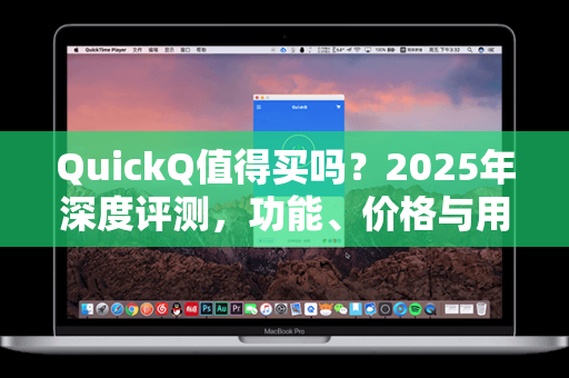 QuickQ值得买吗？2025年深度评测，功能、价格与用户体验全解析
