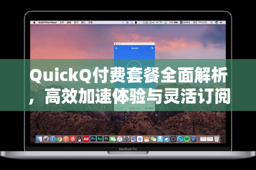 QuickQ付费套餐全面解析，高效加速体验与灵活订阅方案指南