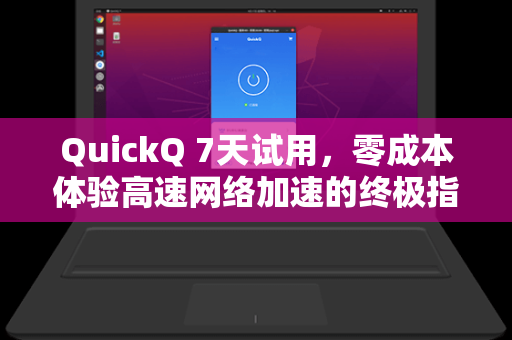 QuickQ 7天试用，零成本体验高速网络加速的终极指南